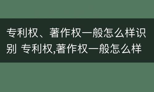 专利权、著作权一般怎么样识别 专利权,著作权一般怎么样识别出来