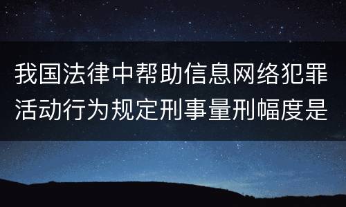 我国法律中帮助信息网络犯罪活动行为规定刑事量刑幅度是多少
