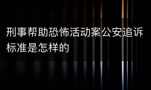 刑事帮助恐怖活动案公安追诉标准是怎样的