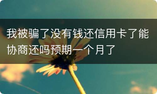 我被骗了没有钱还信用卡了能协商还吗预期一个月了