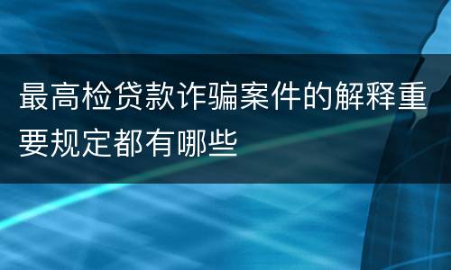 最高检贷款诈骗案件的解释重要规定都有哪些