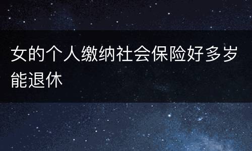 女的个人缴纳社会保险好多岁能退休