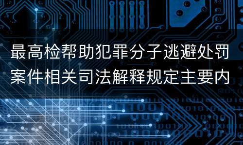 最高检帮助犯罪分子逃避处罚案件相关司法解释规定主要内容
