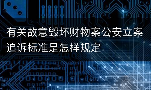 有关故意毁坏财物案公安立案追诉标准是怎样规定