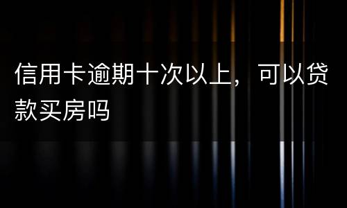信用卡逾期十次以上，可以贷款买房吗