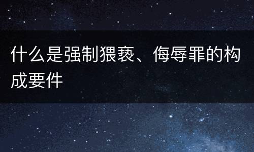 什么是强制猥亵、侮辱罪的构成要件