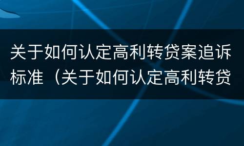 关于如何认定高利转贷案追诉标准（关于如何认定高利转贷案追诉标准的通知）