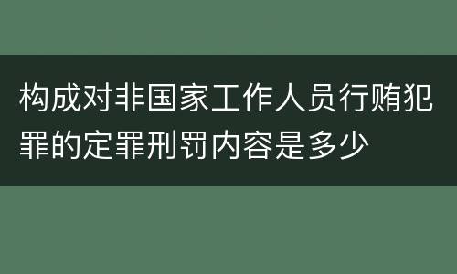构成对非国家工作人员行贿犯罪的定罪刑罚内容是多少