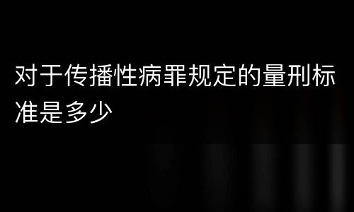 对于传播性病罪规定的量刑标准是多少