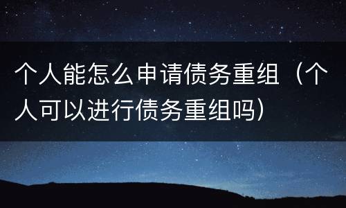 个人能怎么申请债务重组（个人可以进行债务重组吗）