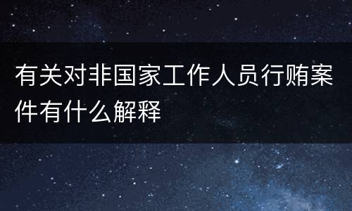 有关对非国家工作人员行贿案件有什么解释