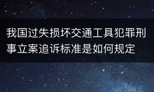 我国过失损坏交通工具犯罪刑事立案追诉标准是如何规定
