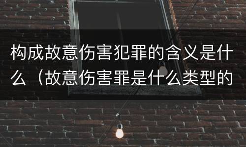 构成故意伤害犯罪的含义是什么（故意伤害罪是什么类型的犯罪）