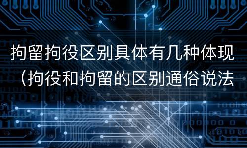 拘留拘役区别具体有几种体现（拘役和拘留的区别通俗说法）