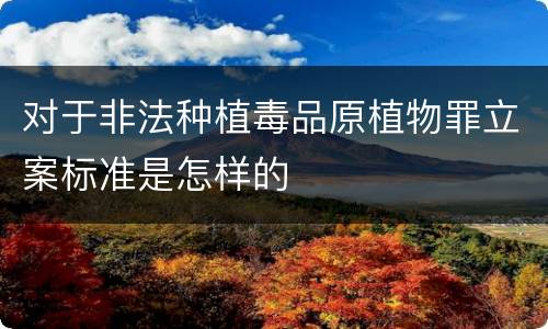 对于非法种植毒品原植物罪立案标准是怎样的