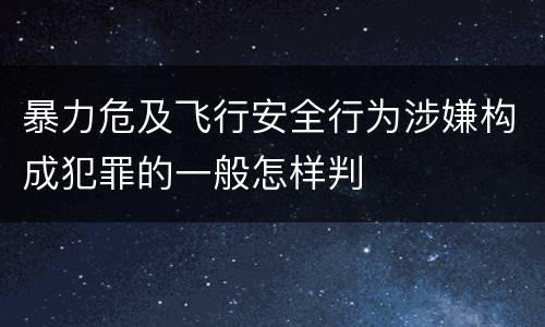 暴力危及飞行安全行为涉嫌构成犯罪的一般怎样判