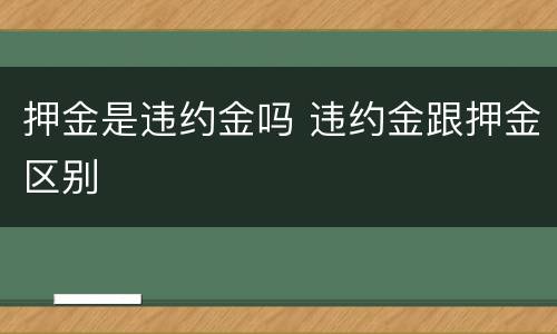 押金是违约金吗 违约金跟押金区别