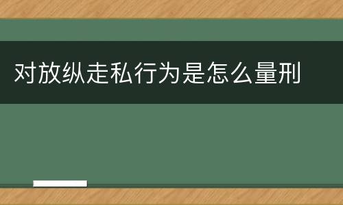 对放纵走私行为是怎么量刑