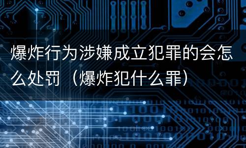 爆炸行为涉嫌成立犯罪的会怎么处罚（爆炸犯什么罪）