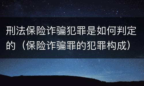 刑法保险诈骗犯罪是如何判定的（保险诈骗罪的犯罪构成）