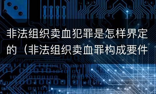 非法组织卖血犯罪是怎样界定的（非法组织卖血罪构成要件）