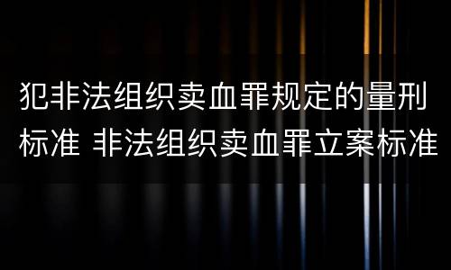 犯非法组织卖血罪规定的量刑标准 非法组织卖血罪立案标准