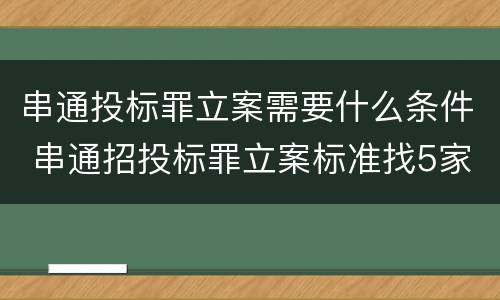 串通投标罪立案需要什么条件 串通招投标罪立案标准找5家