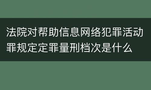 法院对帮助信息网络犯罪活动罪规定定罪量刑档次是什么