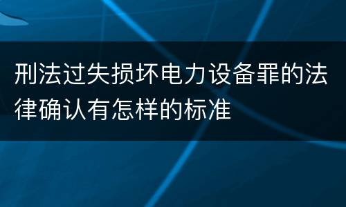 刑法过失损坏电力设备罪的法律确认有怎样的标准