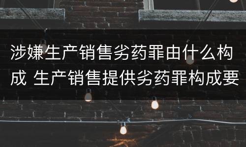 涉嫌生产销售劣药罪由什么构成 生产销售提供劣药罪构成要件