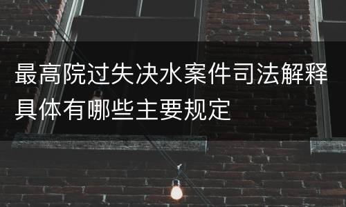 最高院过失决水案件司法解释具体有哪些主要规定