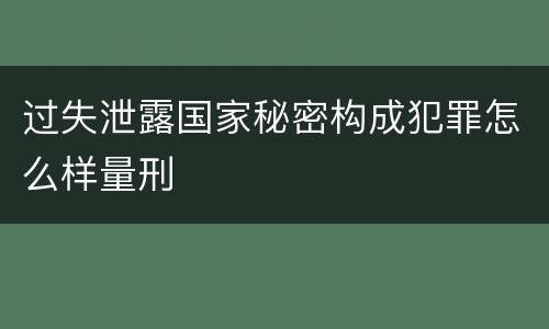 过失泄露国家秘密构成犯罪怎么样量刑