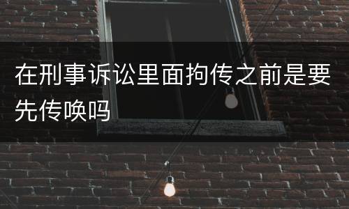 在刑事诉讼里面拘传之前是要先传唤吗