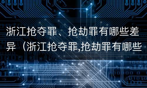 浙江抢夺罪、抢劫罪有哪些差异（浙江抢夺罪,抢劫罪有哪些差异案例）