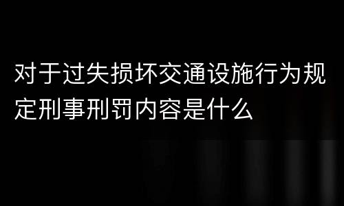 对于过失损坏交通设施行为规定刑事刑罚内容是什么