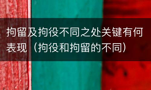 拘留及拘役不同之处关键有何表现（拘役和拘留的不同）