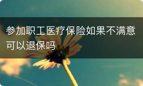 参加职工医疗保险如果不满意可以退保吗