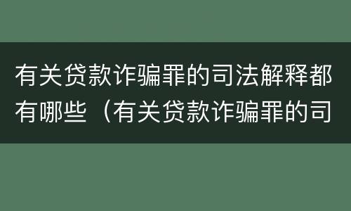 有关贷款诈骗罪的司法解释都有哪些（有关贷款诈骗罪的司法解释都有哪些内容）