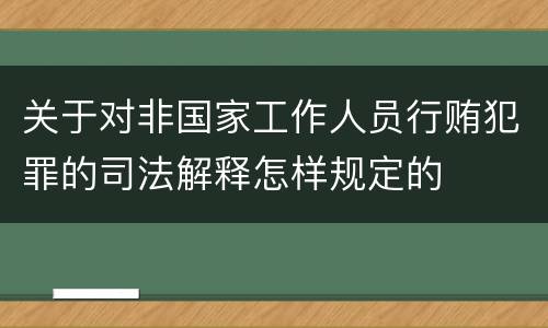 关于对非国家工作人员行贿犯罪的司法解释怎样规定的