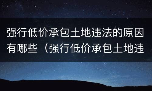 强行低价承包土地违法的原因有哪些（强行低价承包土地违法的原因有哪些方面）