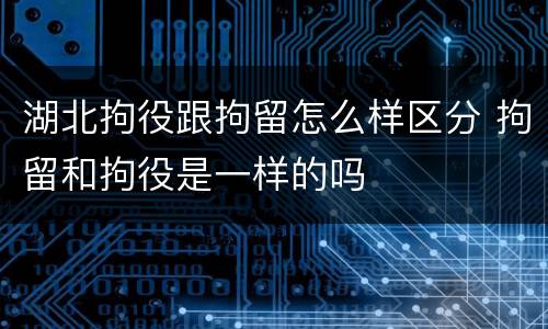 湖北拘役跟拘留怎么样区分 拘留和拘役是一样的吗