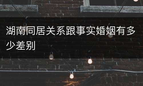湖南同居关系跟事实婚姻有多少差别