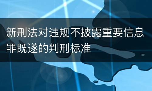 新刑法对违规不披露重要信息罪既遂的判刑标准
