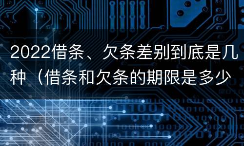 2022借条、欠条差别到底是几种（借条和欠条的期限是多少）