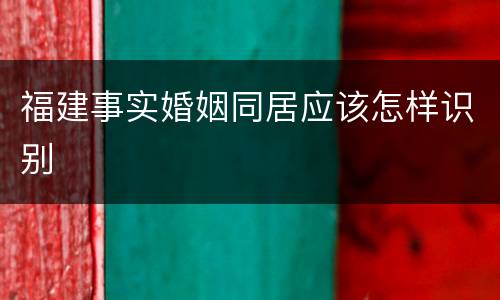 福建事实婚姻同居应该怎样识别