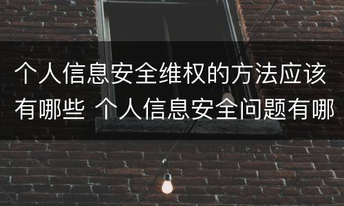 个人信息安全维权的方法应该有哪些 个人信息安全问题有哪些