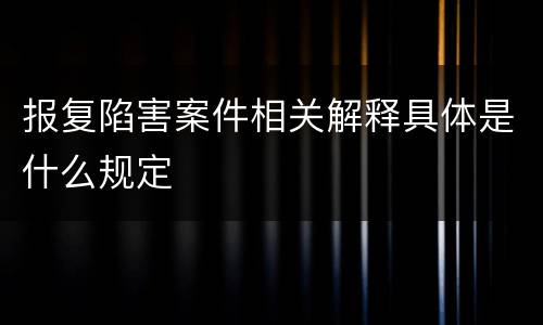报复陷害案件相关解释具体是什么规定