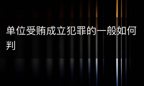 单位受贿成立犯罪的一般如何判