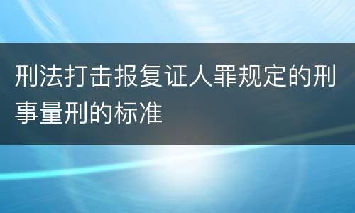 刑法打击报复证人罪规定的刑事量刑的标准