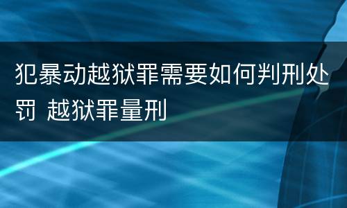 犯暴动越狱罪需要如何判刑处罚 越狱罪量刑